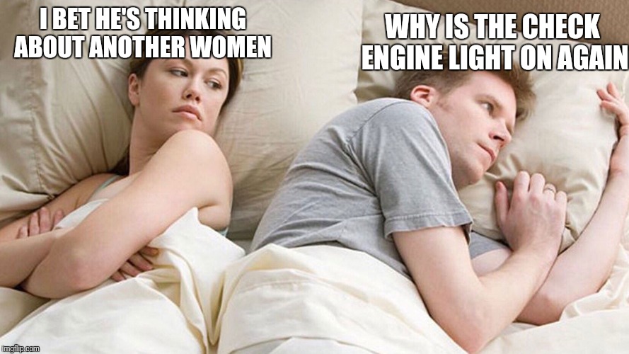 i bet he's thinking about other women | WHY IS THE CHECK ENGINE LIGHT ON AGAIN; I BET HE'S THINKING ABOUT ANOTHER WOMEN | image tagged in i bet he's thinking about other women | made w/ Imgflip meme maker