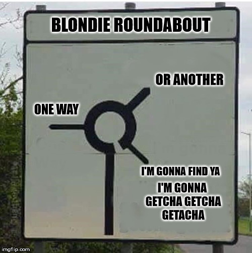 BLONDIE ROUNDABOUT; OR ANOTHER; ONE WAY; I'M GONNA FIND YA; I'M GONNA GETCHA GETCHA GETACHA | image tagged in roundabout | made w/ Imgflip meme maker