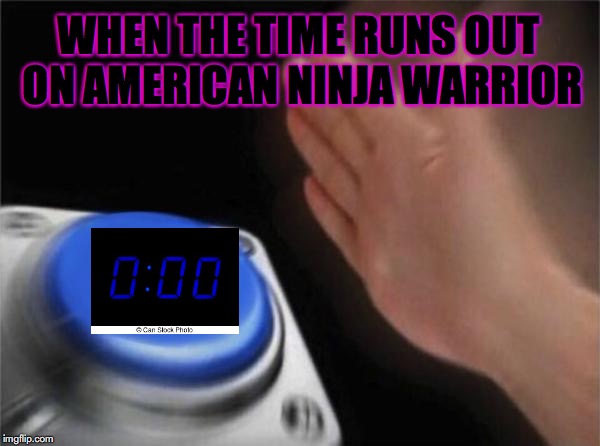 Blank Nut Button | WHEN THE TIME RUNS OUT ON AMERICAN NINJA WARRIOR | image tagged in memes,blank nut button | made w/ Imgflip meme maker