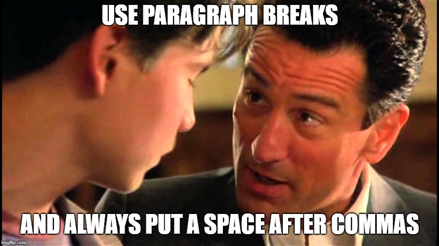 Goodfellas advice | USE PARAGRAPH BREAKS; AND ALWAYS PUT A SPACE AFTER COMMAS | image tagged in funny | made w/ Imgflip meme maker