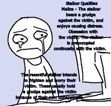 Sad cartoon | Stalker Qualities
 Malice - The stalker bears a grudge against the victim, and enjoys causing distress.
    Obsession with the victim. The stalker is preoccupied continually with the victim. The resentful stalker intends to frighten and worry their victim. These usually hold a grudge against the victim because of their own unhappiness. | image tagged in sad cartoon | made w/ Imgflip meme maker