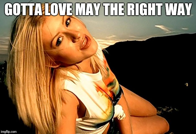 Gotta love May the right way  | GOTTA LOVE MAY THE RIGHT WAY | image tagged in memes,may | made w/ Imgflip meme maker