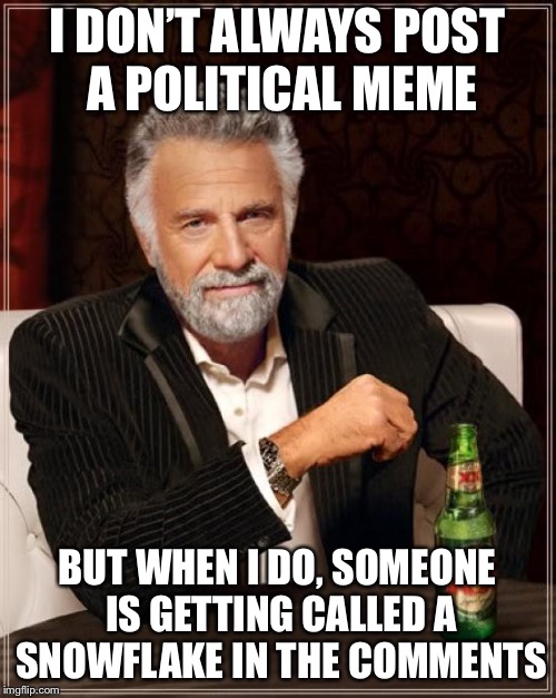 The Most Interesting Man In The World Meme | I DON’T ALWAYS POST A POLITICAL MEME; BUT WHEN I DO, SOMEONE IS GETTING CALLED A SNOWFLAKE IN THE COMMENTS | image tagged in memes,the most interesting man in the world | made w/ Imgflip meme maker