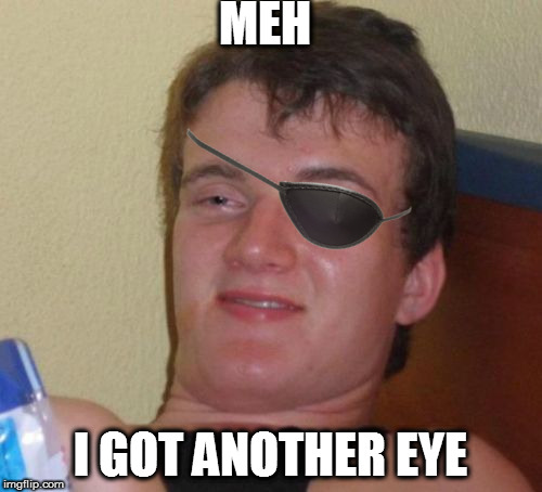 10 Guy Meme | MEH I GOT ANOTHER EYE | image tagged in memes,10 guy | made w/ Imgflip meme maker