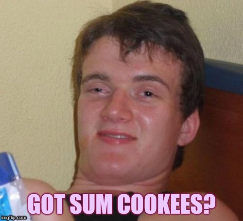 10 Guy | GOT SUM COOKEES? | image tagged in memes,10 guy | made w/ Imgflip meme maker