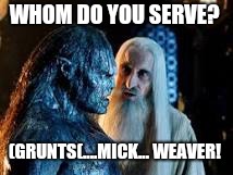 Orc and Saruman  | WHOM DO YOU SERVE? (GRUNTS(....MICK... WEAVER! | image tagged in orc and saruman | made w/ Imgflip meme maker