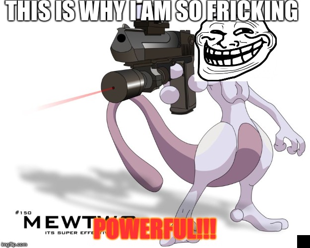 Mewtwo Quickscope | THIS IS WHY I AM SO FRICKING; POWERFUL!!! | image tagged in mewtwo quickscope | made w/ Imgflip meme maker