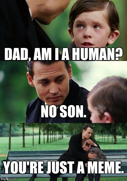 Finding Neverland | DAD, AM I A HUMAN? NO SON. YOU'RE JUST A MEME. | image tagged in memes,finding neverland | made w/ Imgflip meme maker