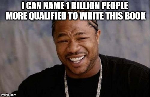 Yo Dawg Heard You Meme | I CAN NAME 1 BILLION PEOPLE MORE QUALIFIED TO WRITE THIS BOOK | image tagged in memes,yo dawg heard you | made w/ Imgflip meme maker