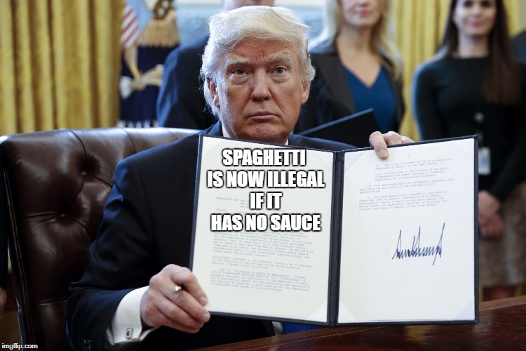 Spaghetti  | SPAGHETTI IS NOW ILLEGAL IF IT HAS NO SAUCE | image tagged in donald trump executive order | made w/ Imgflip meme maker