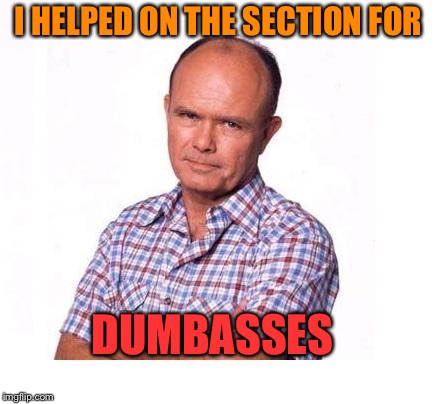 I HELPED ON THE SECTION FOR DUMBASSES | made w/ Imgflip meme maker