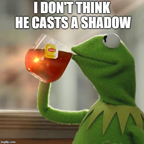 But That's None Of My Business Meme | I DON'T THINK HE CASTS A SHADOW | image tagged in memes,but thats none of my business,kermit the frog | made w/ Imgflip meme maker