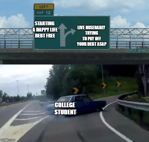 Left Exit 12 Off Ramp Meme | LIVE MISERABLY TRYING TO PAY OFF YOUR DEBT ASAP; STARTING A HAPPY LIFE DEBT FREE; COLLEGE STUDENT | image tagged in memes,left exit 12 off ramp | made w/ Imgflip meme maker