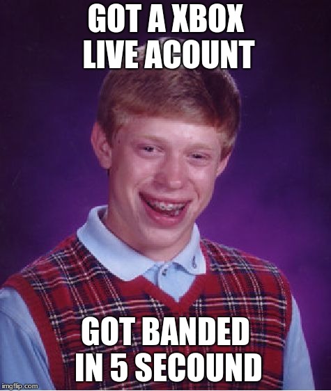 Bad Luck Brian Meme | GOT A XBOX LIVE ACOUNT; GOT BANDED IN 5 SECOUND | image tagged in memes,bad luck brian | made w/ Imgflip meme maker