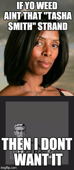 Dat Tasha Smith strand | IF YO WEED AINT THAT "TASHA SMITH" STRAND; THEN I DONT WANT IT | image tagged in weed | made w/ Imgflip meme maker