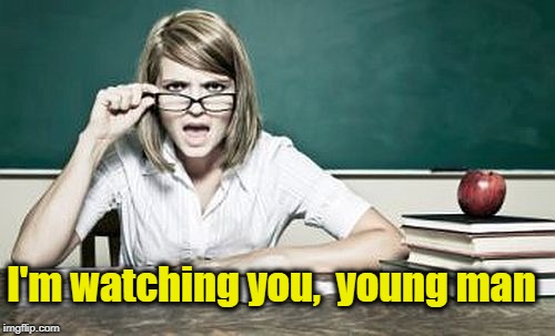 teacher | I'm watching you,  young man | image tagged in teacher | made w/ Imgflip meme maker