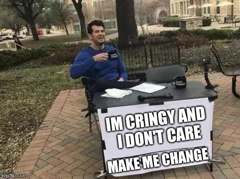 Change My Mind Meme | IM CRINGY AND I DON'T CARE; MAKE ME CHANGE | image tagged in change my mind | made w/ Imgflip meme maker