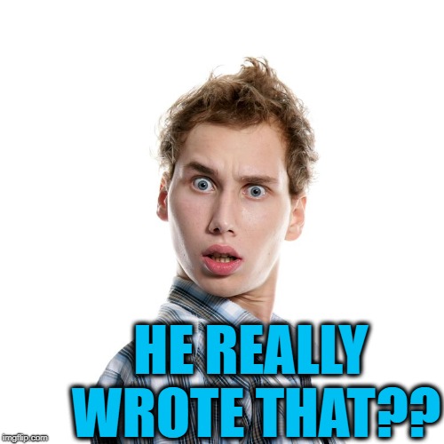 HE REALLY WROTE THAT?? | image tagged in shocked | made w/ Imgflip meme maker