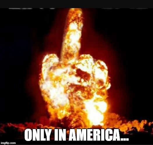 When someone tells me 'Murica sucks... | ONLY IN AMERICA... | image tagged in nuke finger | made w/ Imgflip meme maker