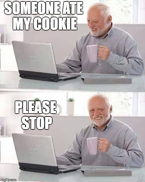 Cookie | SOMEONE ATE MY COOKIE; PLEASE STOP | image tagged in memes,hide the pain harold | made w/ Imgflip meme maker