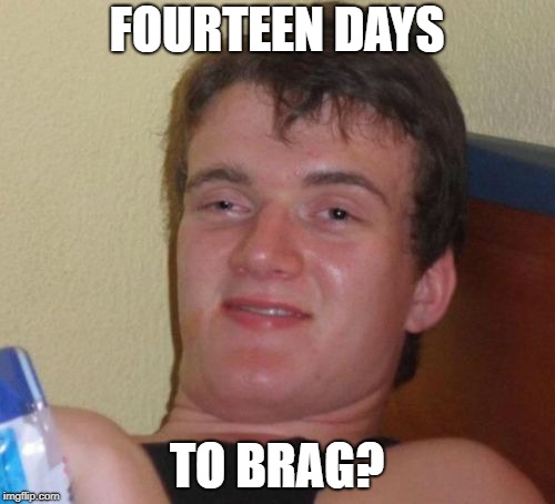 10 Guy Meme | FOURTEEN DAYS TO BRAG? | image tagged in memes,10 guy | made w/ Imgflip meme maker