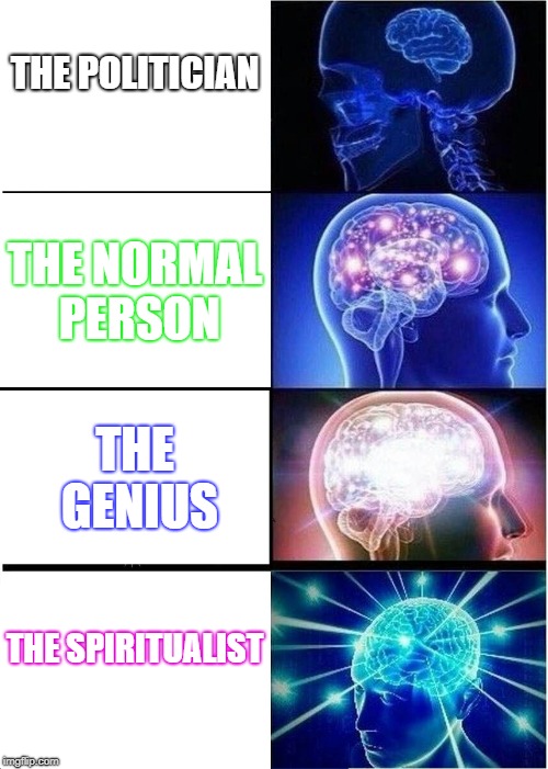 Expanding Brain Meme | THE POLITICIAN; THE NORMAL PERSON; THE GENIUS; THE SPIRITUALIST | image tagged in memes,expanding brain | made w/ Imgflip meme maker