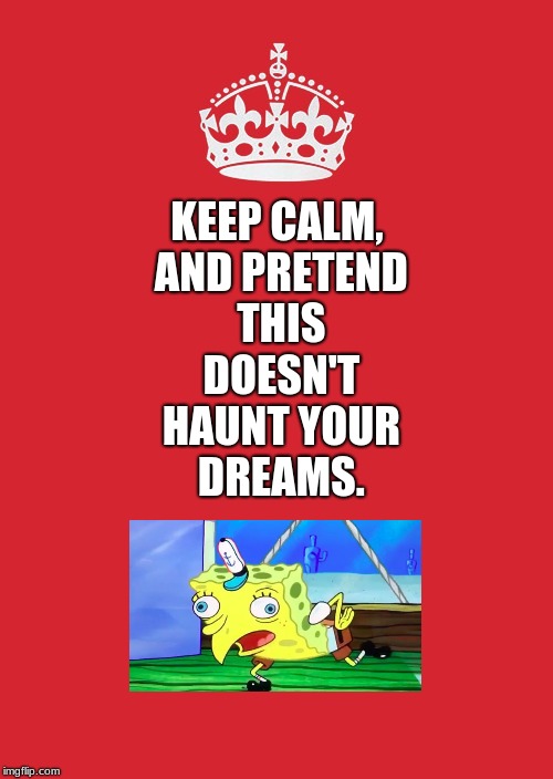Keep Calm And Carry On Red Meme | KEEP CALM, AND PRETEND THIS DOESN'T HAUNT YOUR DREAMS. | image tagged in memes,keep calm and carry on red | made w/ Imgflip meme maker