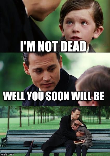 Finding Neverland Meme | I'M NOT DEAD WELL YOU SOON WILL BE | image tagged in memes,finding neverland | made w/ Imgflip meme maker