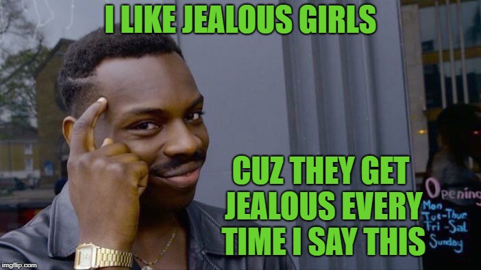 Roll Safe Think About It | I LIKE JEALOUS GIRLS; CUZ THEY GET JEALOUS EVERY TIME I SAY THIS | image tagged in memes,roll safe think about it | made w/ Imgflip meme maker