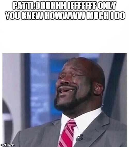 Shaq Singing | PATTI:OHHHHH IFFFFFFF ONLY YOU KNEW HOWWWW MUCH I DO | image tagged in shaq singing | made w/ Imgflip meme maker