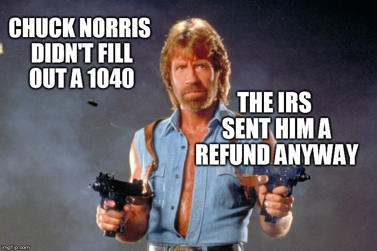 Chuck Norris is not a fan of the IRS, and they get the point | CHUCK NORRIS DIDN'T FILL OUT A 1040; THE IRS SENT HIM A REFUND ANYWAY | image tagged in chuck norris,tax | made w/ Imgflip meme maker