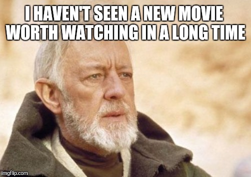 I HAVEN'T SEEN A NEW MOVIE WORTH WATCHING IN A LONG TIME | made w/ Imgflip meme maker