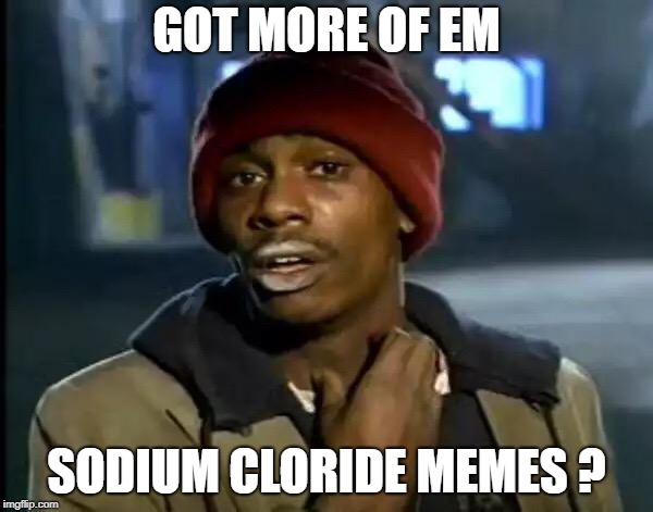 Y'all Got Any More Of That | GOT MORE OF EM; SODIUM CLORIDE MEMES ? | image tagged in memes,y'all got any more of that | made w/ Imgflip meme maker