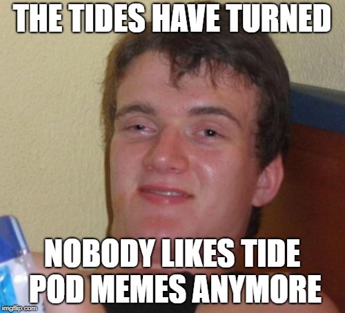 10 Guy Meme | THE TIDES HAVE TURNED NOBODY LIKES TIDE POD MEMES ANYMORE | image tagged in memes,10 guy | made w/ Imgflip meme maker