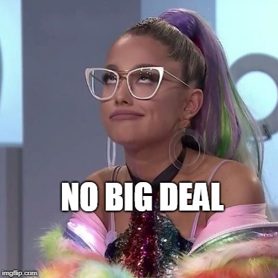 NO BIG DEAL | image tagged in ariana grande,nbd,jimmy fallon | made w/ Imgflip meme maker