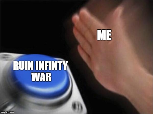 Blank Nut Button Meme | ME; RUIN INFINTY WAR | image tagged in memes,blank nut button | made w/ Imgflip meme maker