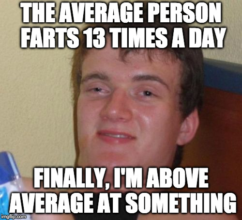 Good for him. | THE AVERAGE PERSON FARTS 13 TIMES A DAY; FINALLY, I'M ABOVE AVERAGE AT SOMETHING | image tagged in memes,10 guy,fat,average,fart | made w/ Imgflip meme maker