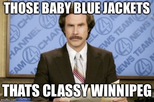 Ron Burgundy Meme | THOSE BABY BLUE JACKETS; THATS CLASSY WINNIPEG | image tagged in memes,ron burgundy | made w/ Imgflip meme maker