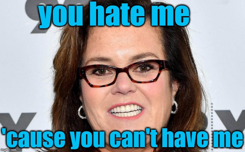 you hate me 'cause you can't have me | made w/ Imgflip meme maker