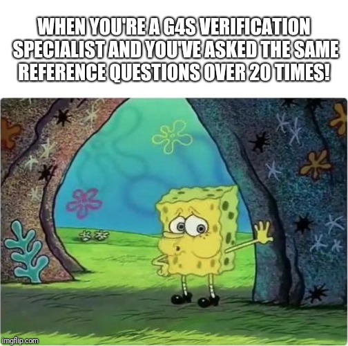 Tired Spongebob | WHEN YOU'RE A G4S VERIFICATION SPECIALIST AND YOU'VE ASKED THE SAME REFERENCE QUESTIONS OVER 20 TIMES! | image tagged in tired spongebob | made w/ Imgflip meme maker