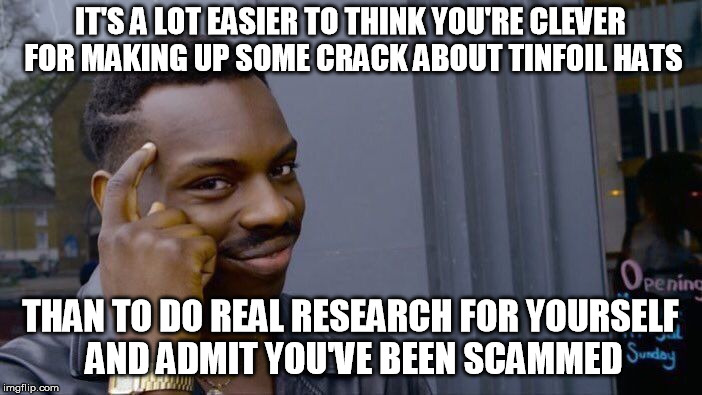 Roll Safe Think About It Meme | IT'S A LOT EASIER TO THINK YOU'RE CLEVER FOR MAKING UP SOME CRACK ABOUT TINFOIL HATS THAN TO DO REAL RESEARCH FOR YOURSELF AND ADMIT YOU'VE  | image tagged in memes,roll safe think about it | made w/ Imgflip meme maker