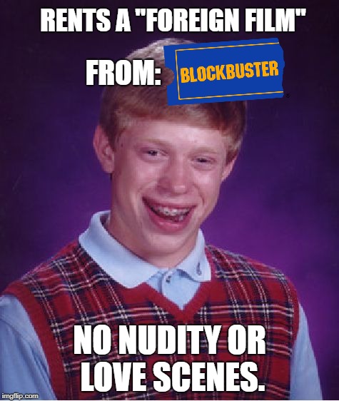 Don't deny it... you know why you browsed through the Blockbuster "Foreign Film" section. | RENTS A "FOREIGN FILM"; FROM:; NO NUDITY OR LOVE SCENES. | image tagged in memes,bad luck brian,movies,first world problems,blockbuster,funny | made w/ Imgflip meme maker