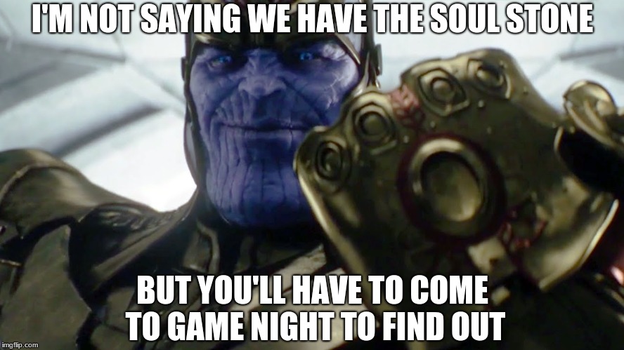 Infinity Gauntlet Thanos | I'M NOT SAYING WE HAVE THE SOUL STONE; BUT YOU'LL HAVE TO COME TO GAME NIGHT TO FIND OUT | image tagged in infinity gauntlet thanos | made w/ Imgflip meme maker