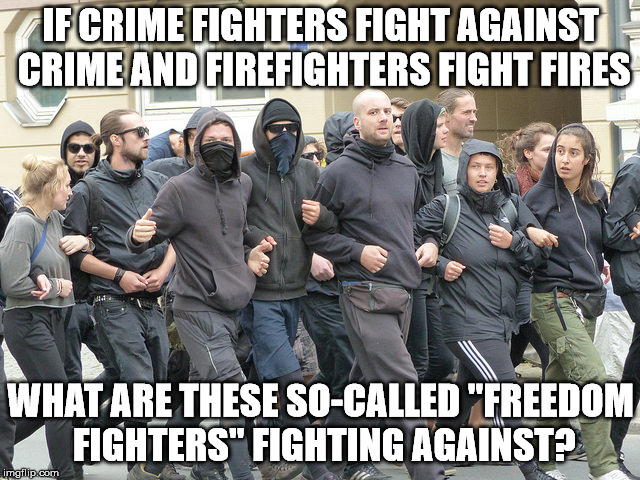 Socialism is not bad, it is dangerous and evil | IF CRIME FIGHTERS FIGHT AGAINST CRIME AND FIREFIGHTERS FIGHT FIRES; WHAT ARE THESE SO-CALLED "FREEDOM FIGHTERS" FIGHTING AGAINST? | image tagged in liberal protest | made w/ Imgflip meme maker