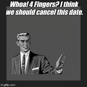Kill Yourself Guy Meme | Whoa! 4 Fingers? I think we should cancel this date. | image tagged in memes,kill yourself guy | made w/ Imgflip meme maker