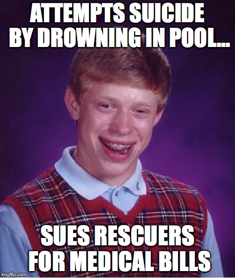 Bad Luck Brian Meme | ATTEMPTS SUICIDE BY DROWNING IN POOL... SUES RESCUERS FOR MEDICAL BILLS | image tagged in memes,bad luck brian,drowning,suicide | made w/ Imgflip meme maker