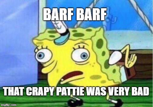 Mocking Spongebob Meme | BARF BARF; THAT CRAPY PATTIE WAS VERY BAD | image tagged in memes,mocking spongebob | made w/ Imgflip meme maker