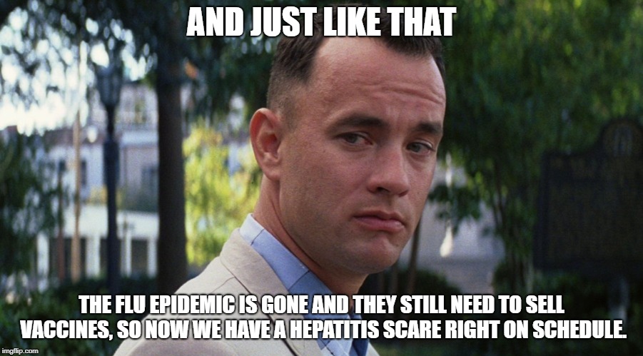Epidemic | AND JUST LIKE THAT; THE FLU EPIDEMIC IS GONE AND THEY STILL NEED TO SELL VACCINES, SO NOW WE HAVE A HEPATITIS SCARE RIGHT ON SCHEDULE. | image tagged in flu,illness,vaccines,vaccination | made w/ Imgflip meme maker
