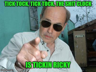TICK TOCK, TICK TOCK, THE SHIT CLOCK IS TICKIN RICKY | made w/ Imgflip meme maker