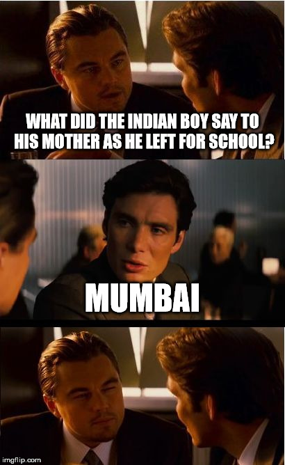 Inception Meme | WHAT DID THE INDIAN BOY SAY TO HIS MOTHER AS HE LEFT FOR SCHOOL? MUMBAI | image tagged in memes,inception | made w/ Imgflip meme maker